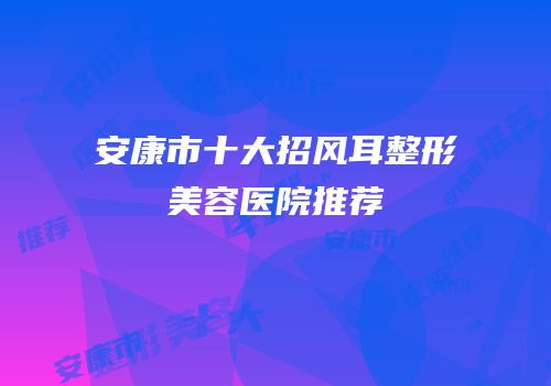 安康市十大招风耳整形美容医院推荐