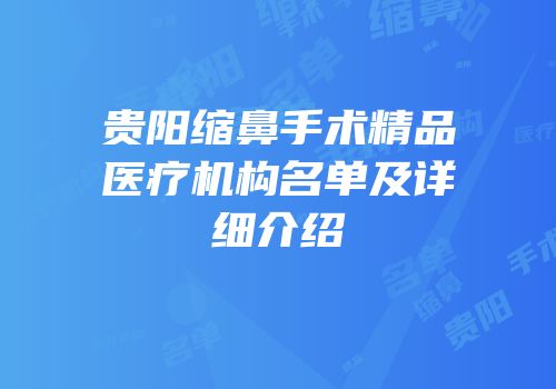 贵阳缩鼻手术精品医疗机构名单及详细介绍
