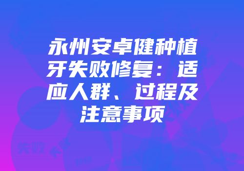 永州安卓健种植牙失败修复：适应人群、过程及注意事项