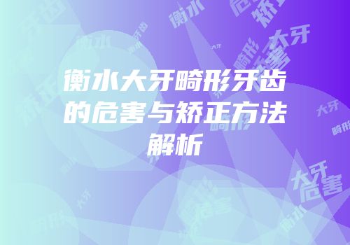 衡水大牙畸形牙齿的危害与矫正方法解析