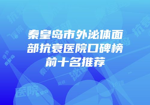 秦皇岛市外泌体面部抗衰医院口碑榜前十名推荐