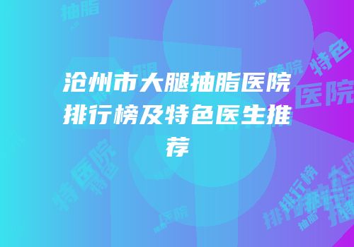 沧州市大腿抽脂医院排行榜及特色医生推荐