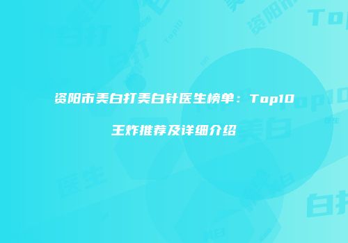 资阳市美白打美白针医生榜单：Top10王炸推荐及详细介绍