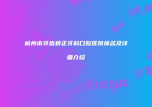杭州市牙齿矫正牙科口腔医院排名及详细介绍