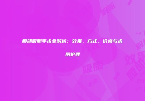 腰部吸脂手术全解析：效果、方式、价格与术后护理