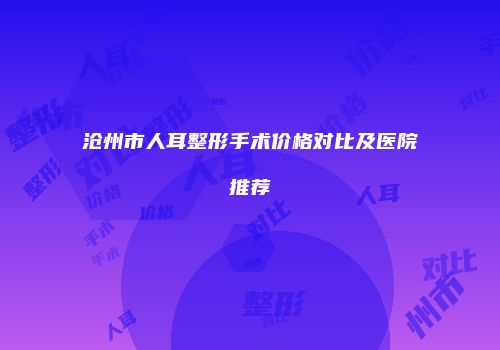 沧州市人耳整形手术价格对比及医院推荐