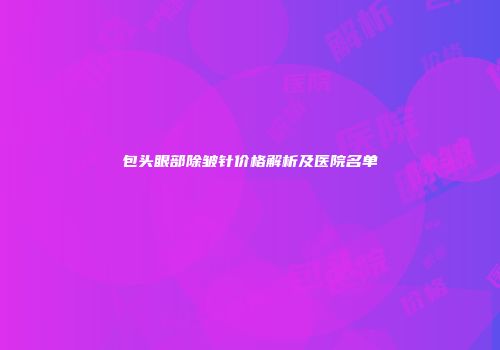 包头眼部除皱针价格解析及医院名单