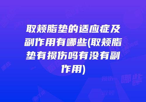 取颊脂垫的适应症及副作用有哪些(取颊脂垫有损伤吗有没有副作用)