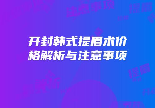 开封韩式提眉术价格解析与注意事项
