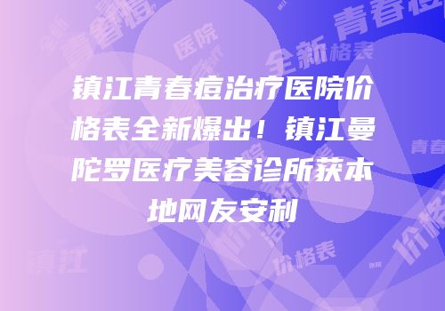 镇江青春痘治疗医院价格表全新爆出！镇江曼陀罗医疗美容诊所获本地网友安利