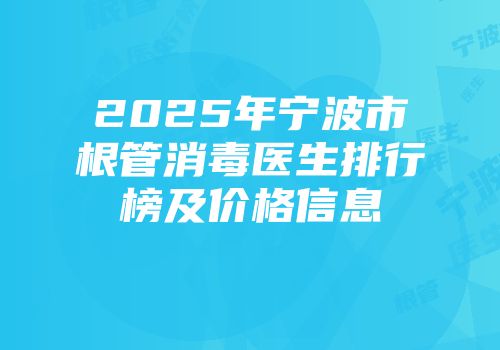 2025年宁波市根管消毒医生排行榜及价格信息