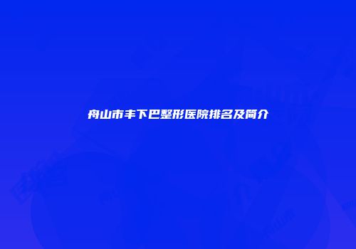 舟山市丰下巴整形医院排名及简介