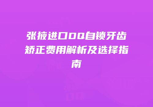 张掖进口DQ自锁牙齿矫正费用解析及选择指南