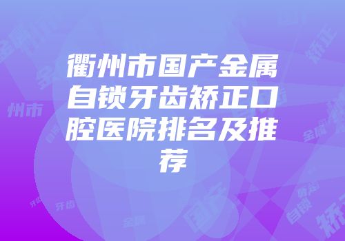 衢州市国产金属自锁牙齿矫正口腔医院排名及推荐