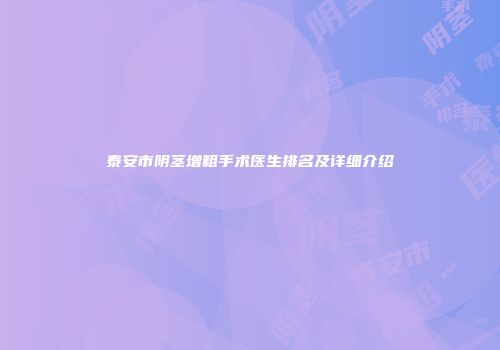 泰安市阴茎增粗手术医生排名及详细介绍
