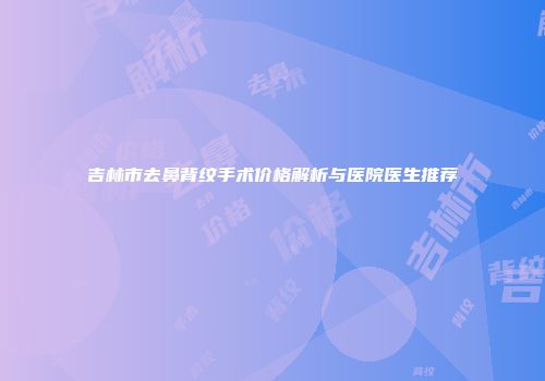 吉林市去鼻背纹手术价格解析与医院医生推荐