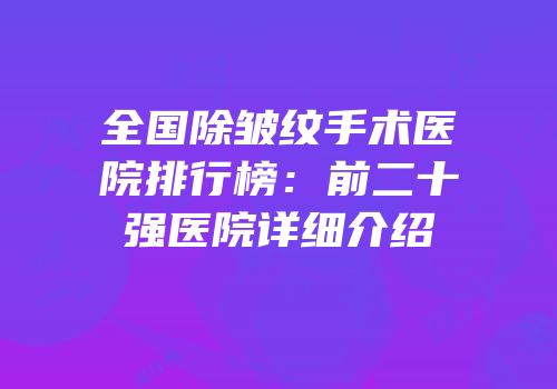全国除皱纹手术医院排行榜：前二十强医院详细介绍