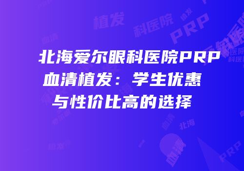 北海爱尔眼科医院PRP血清植发：学生优惠与性价比高的选择
