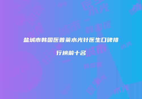 盐城市韩国医普莱水光针医生口碑排行榜前十名