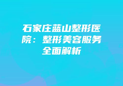 石家庄蓝山整形医院：整形美容服务全面解析