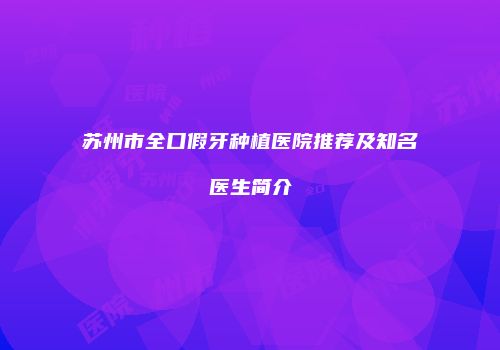 苏州市全口假牙种植医院推荐及知名医生简介