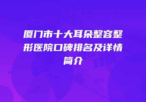 厦门市十大耳朵整容整形医院口碑排名及详情简介