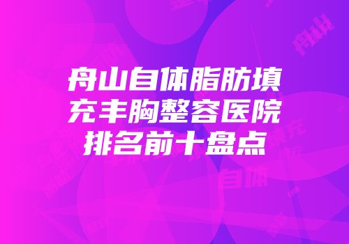 舟山自体脂肪填充丰胸整容医院排名前十盘点