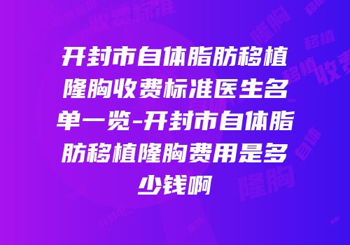 开封市自体脂肪移植隆胸收费标准医生名单一览-开封市自体脂肪移植隆胸费用是多少钱啊