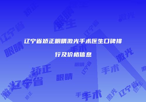 辽宁省矫正眼睛激光手术医生口碑排行及价格信息