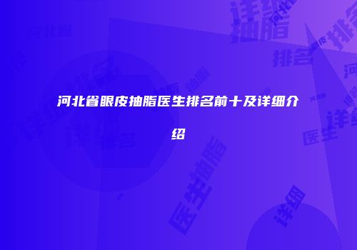 河北省眼皮抽脂医生排名前十及详细介绍