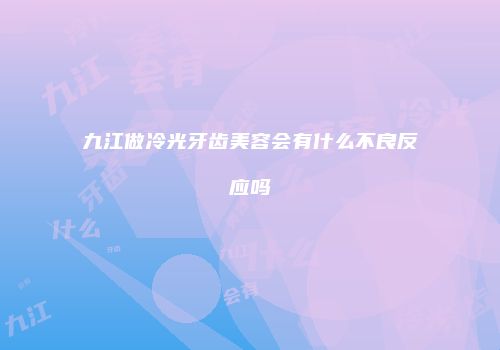 九江做冷光牙齿美容会有什么不良反应吗