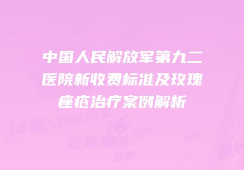 中国人民解放军第九二医院新收费标准及玫瑰痤疮治疗案例解析