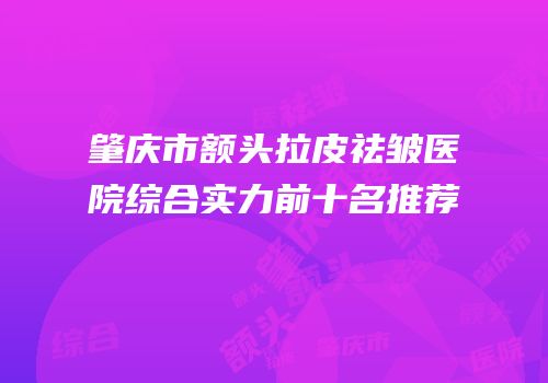 肇庆市额头拉皮祛皱医院综合实力前十名推荐