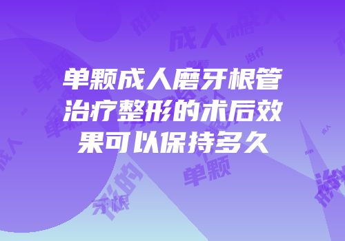 单颗成人磨牙根管治疗整形的术后效果可以保持多久