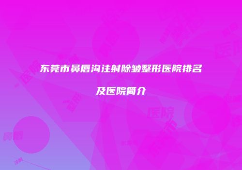 东莞市鼻唇沟注射除皱整形医院排名及医院简介
