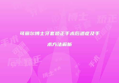 可丽尔博士牙套矫正手术后遗症及手术方法解析