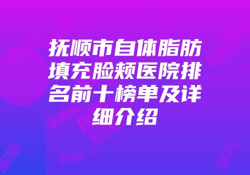 抚顺市自体脂肪填充脸颊医院排名前十榜单及详细介绍