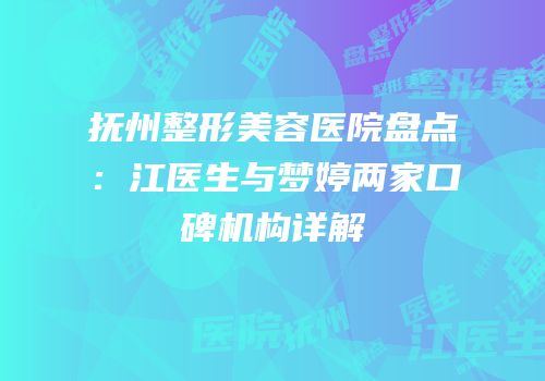 抚州整形美容医院盘点：江医生与梦婷两家口碑机构详解