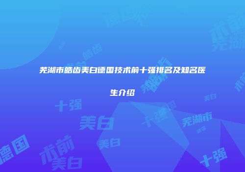 芜湖市皓齿美白德国技术前十强排名及知名医生介绍