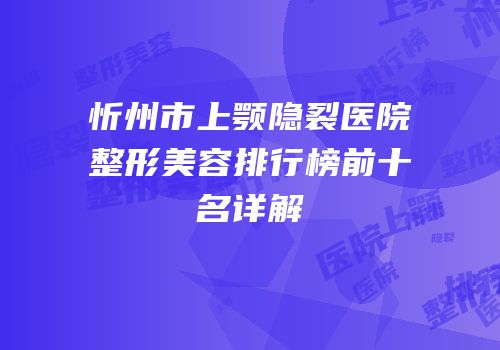 忻州市上颚隐裂医院整形美容排行榜前十名详解