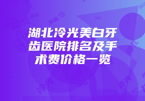 湖北冷光美白牙齿医院排名及手术费价格一览