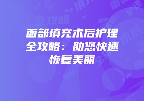 面部填充术后护理全攻略：助您快速恢复美丽