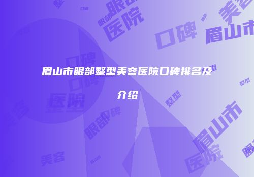 眉山市眼部整型美容医院口碑排名及介绍