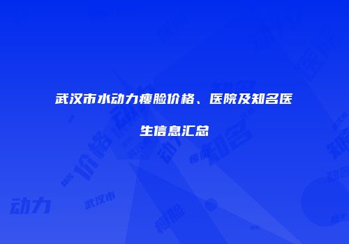 武汉市水动力瘦脸价格、医院及知名医生信息汇总