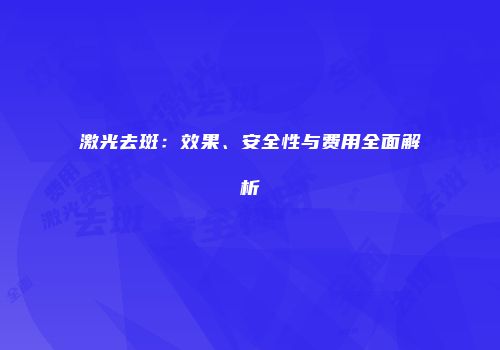 激光去斑：效果、安全性与费用全面解析