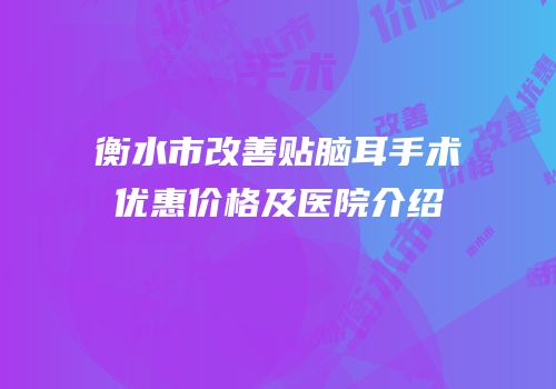 衡水市改善贴脑耳手术优惠价格及医院介绍