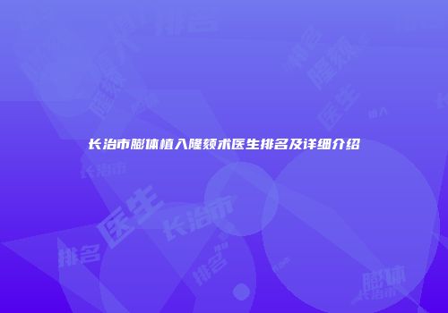 长治市膨体植入隆颏术医生排名及详细介绍