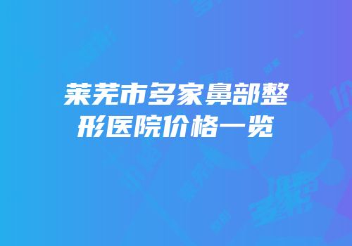 莱芜市多家鼻部整形医院价格一览