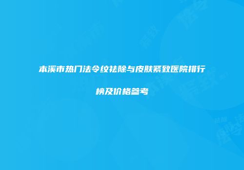 本溪市热门法令纹祛除与皮肤紧致医院排行榜及价格参考
