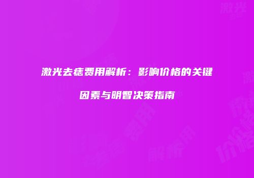 激光去痣费用解析：影响价格的关键因素与明智决策指南